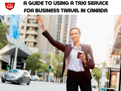 A Guide to Using a Taxi Service for Business Travel in Canada