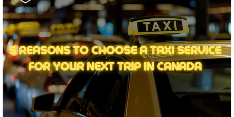 5 Reasons to Choose a Taxi Service for Your Next Trip in Canada